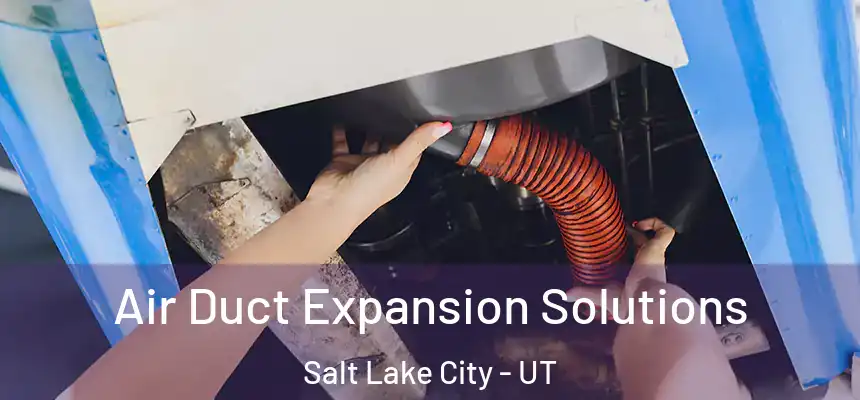 Air Duct Expansion Solutions Salt Lake City - UT