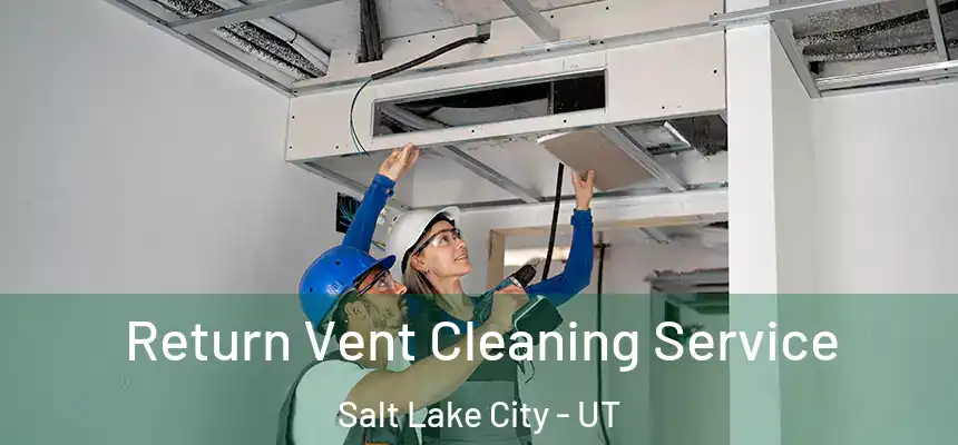 Return Vent Cleaning Service Salt Lake City - UT